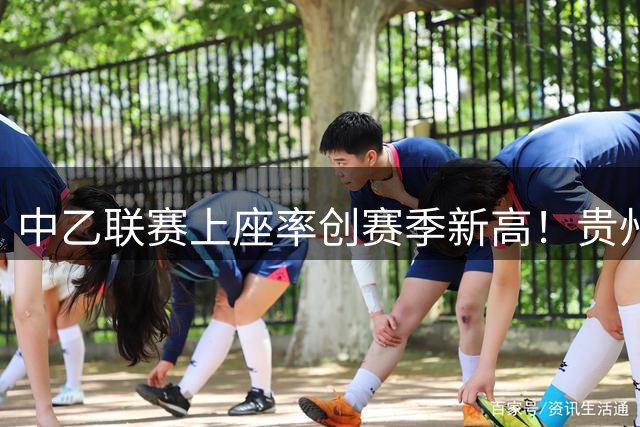 中乙联赛上座率创赛季新高！贵州主场万人观战引爆足球热