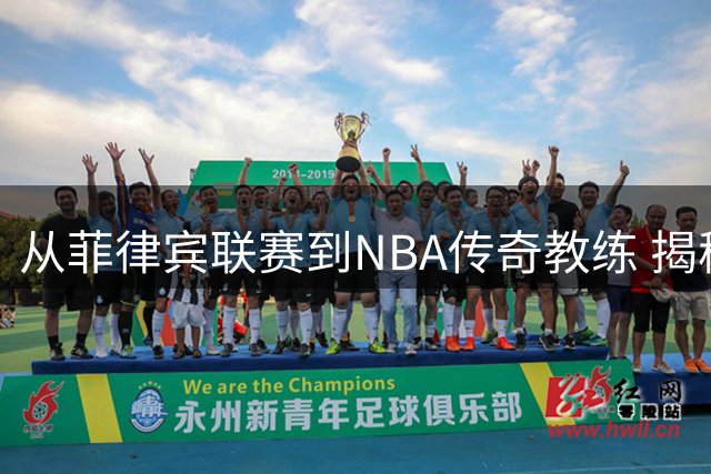 从菲律宾联赛到NBA传奇教练 揭秘"投篮医生"英格兰德的逆袭之路