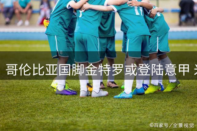 哥伦比亚国脚金特罗或登陆意甲 米纳亲自牵线卡利亚里