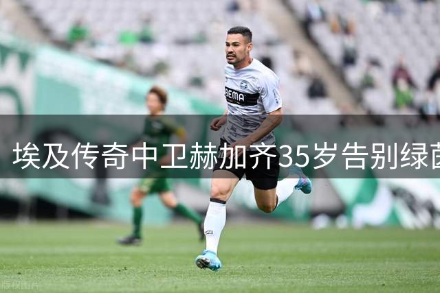 埃及传奇中卫赫加齐35岁告别绿茵场，国家队88场战绩画下句点