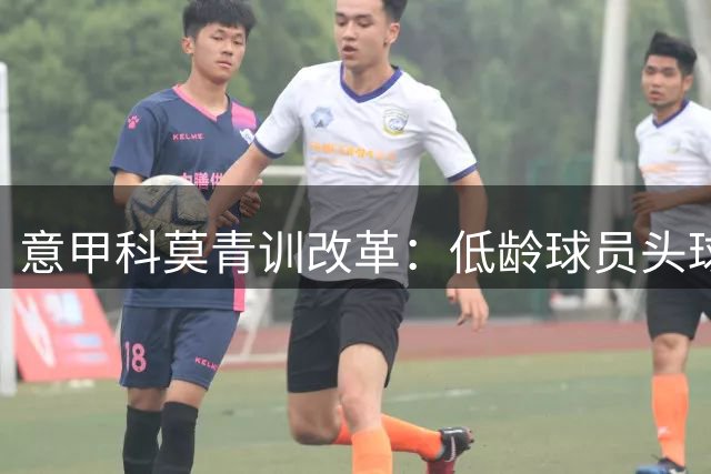 意甲科莫青训改革：低龄球员头球训练将分阶段引入
