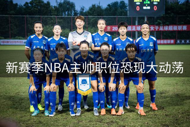 新赛季NBA主帅职位恐现大动荡