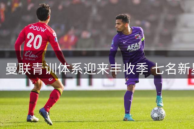 曼联青训体系迎来丰收季 七名新星冲击英超大名单