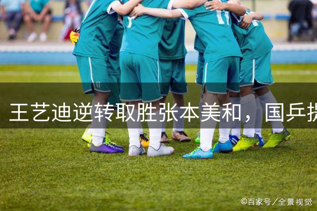 王艺迪逆转取胜张本美和，国乒提前锁定瑞典女单冠亚军