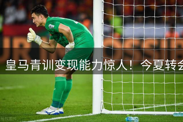 皇马青训变现能力惊人！今夏转会收入破1.8亿欧创纪录