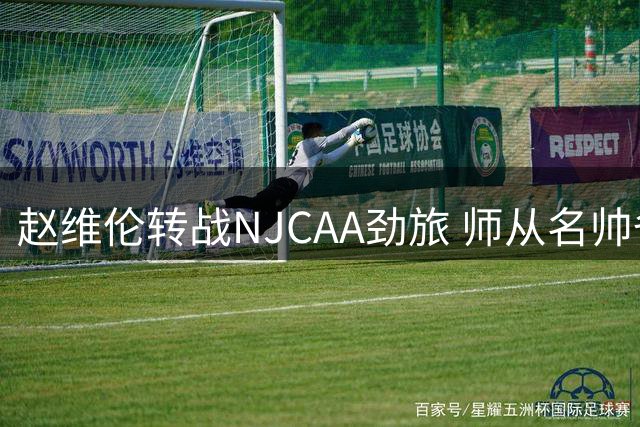 赵维伦转战NJCAA劲旅 师从名帅备战NCAA重返计划