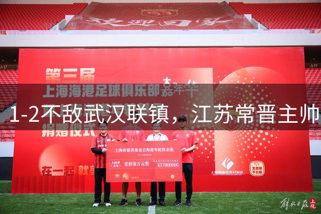 1-2不敌武汉联镇，江苏常晋主帅因身体原因缺席赛后发布会