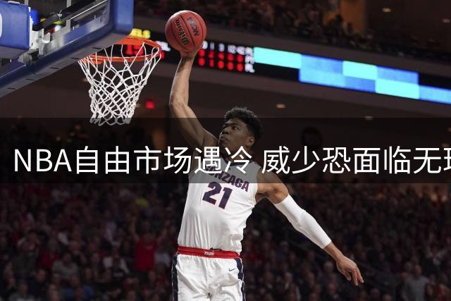 NBA自由市场遇冷 威少恐面临无球可打窘境